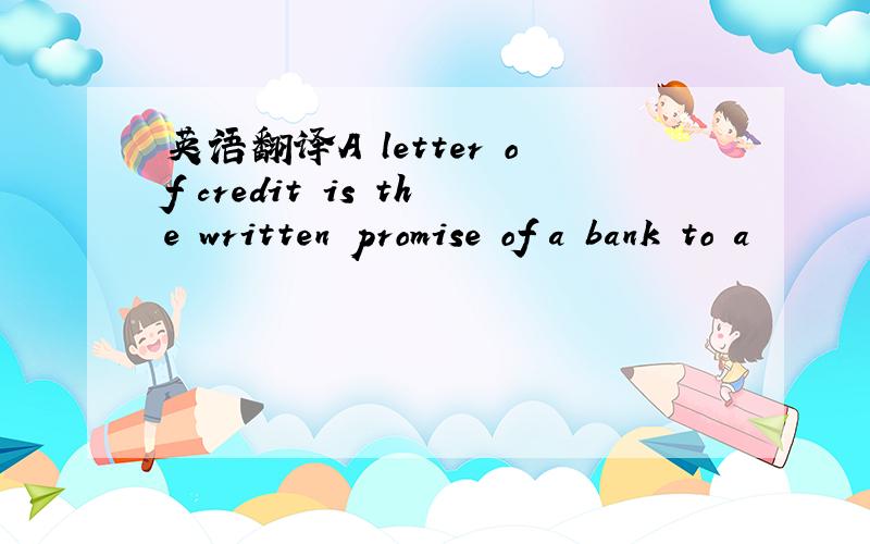 英语翻译A letter of credit is the written promise of a bank to a