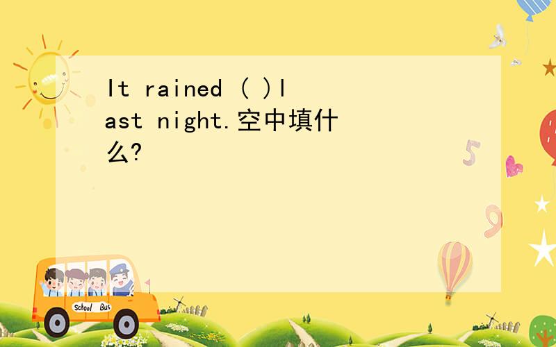 It rained ( )last night.空中填什么?
