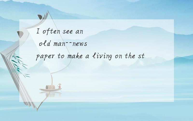 I often see an old man--newspaper to make a living on the st