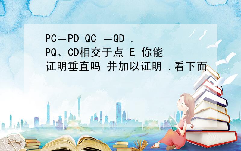 PC＝PD QC ＝QD ,PQ、CD相交于点 E 你能证明垂直吗 并加以证明 .看下面