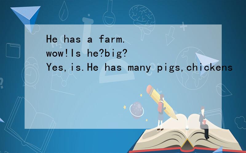 He has a farm.wow!Is he?big?Yes,is.He has many pigs,chickens