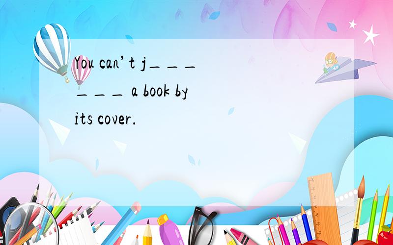 You can’t j______ a book by its cover.