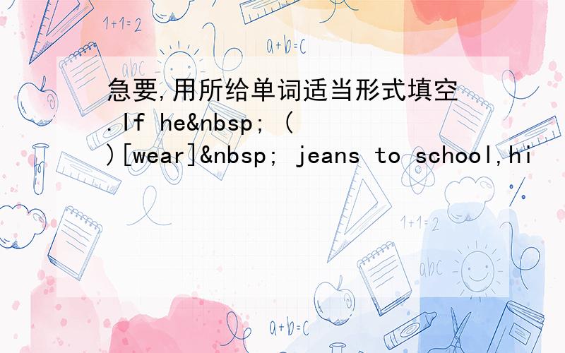急要,用所给单词适当形式填空.If he  ()[wear]  jeans to school,hi