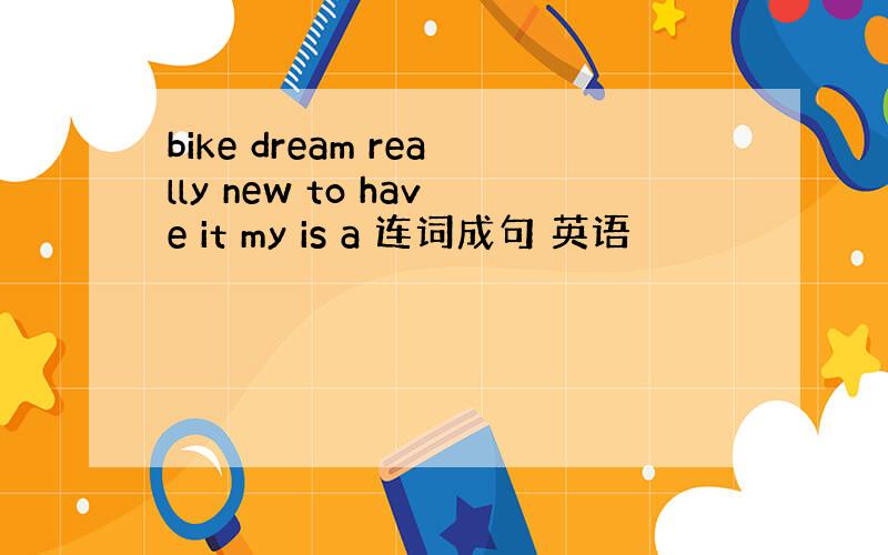 bike dream really new to have it my is a 连词成句 英语