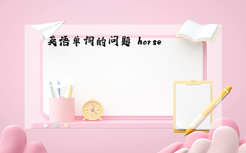 英语单词的问题 horse