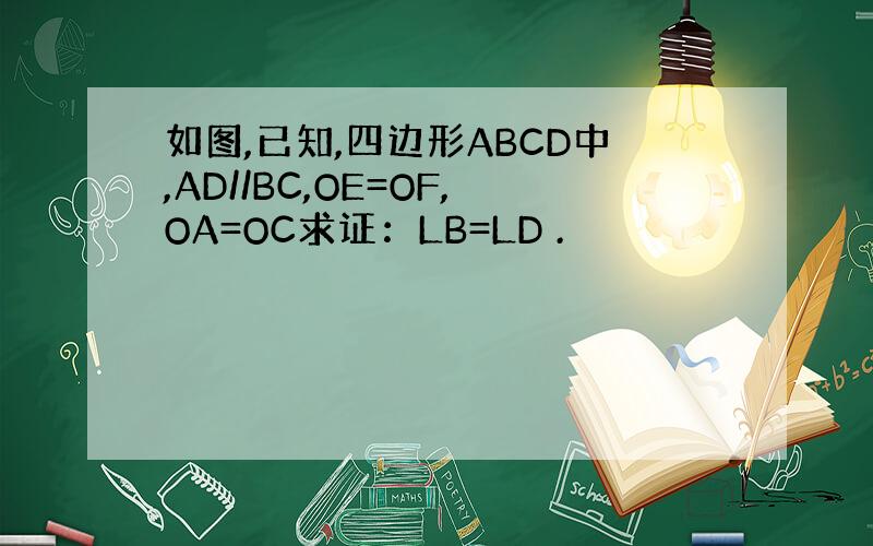 如图,已知,四边形ABCD中,AD//BC,OE=OF,OA=OC求证：LB=LD .