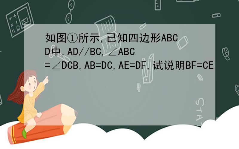 如图①所示,已知四边形ABCD中,AD//BC,∠ABC=∠DCB,AB=DC,AE=DF,试说明BF=CE