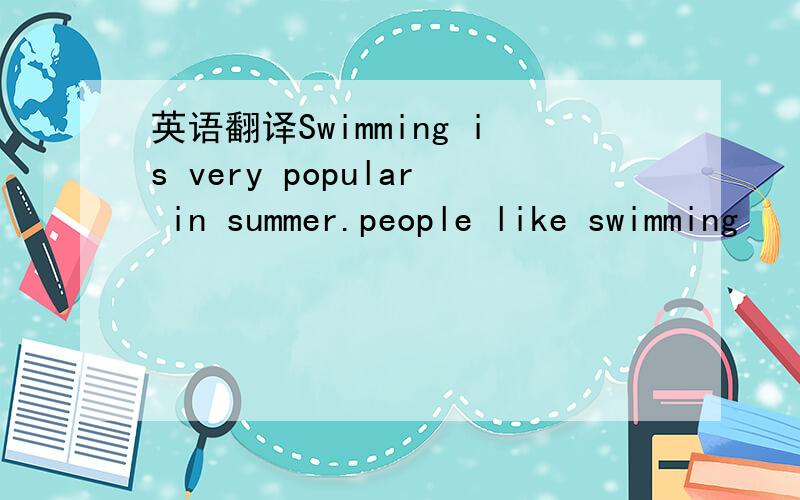 英语翻译Swimming is very popular in summer.people like swimming