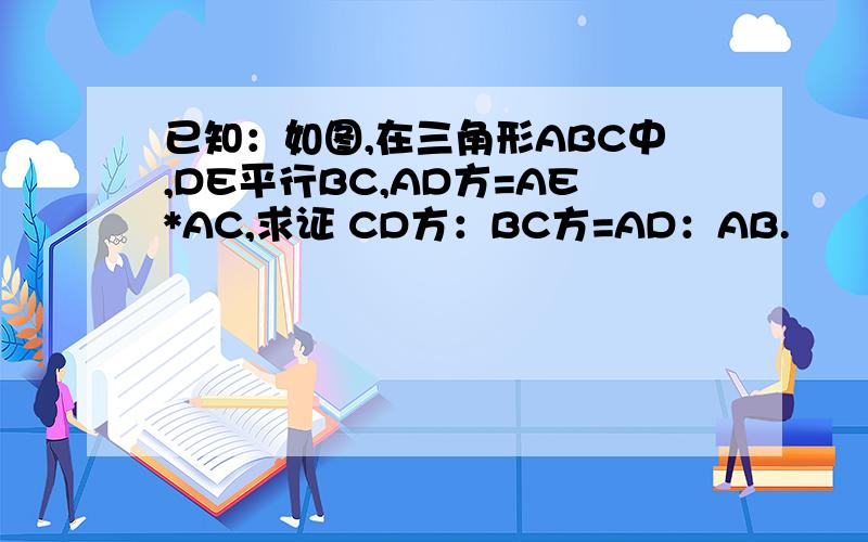 已知：如图,在三角形ABC中,DE平行BC,AD方=AE*AC,求证 CD方：BC方=AD：AB.