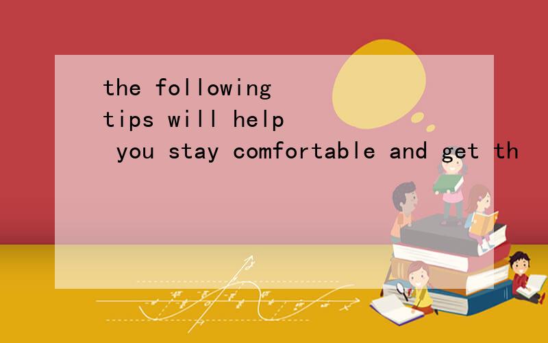 the following tips will help you stay comfortable and get th