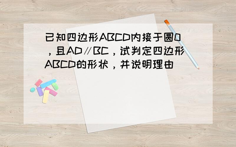 已知四边形ABCD内接于圆0，且AD∥BC，试判定四边形ABCD的形状，并说明理由．