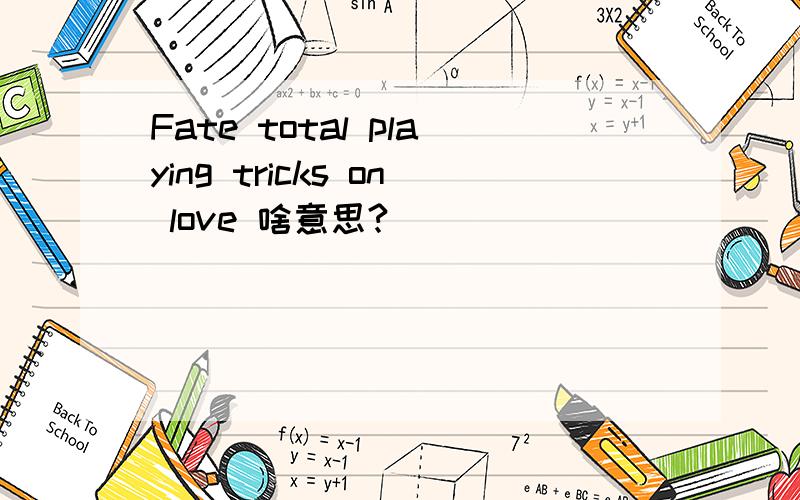 Fate total playing tricks on love 啥意思?