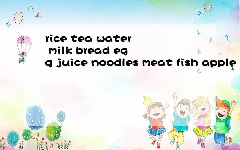 rice tea water milk bread egg juice noodles meat fish apple