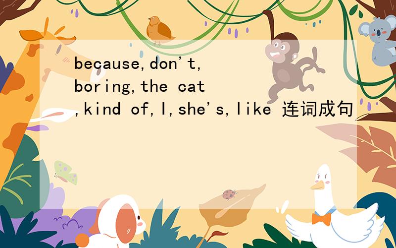 because,don't,boring,the cat,kind of,I,she's,like 连词成句
