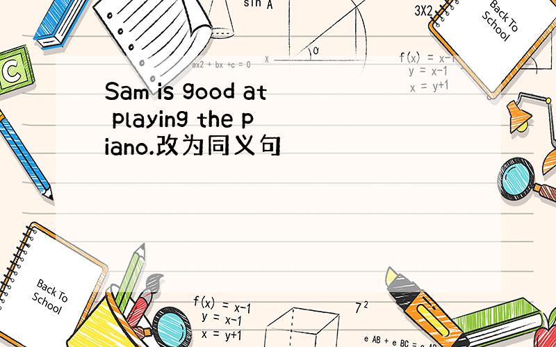 Sam is good at playing the piano.改为同义句