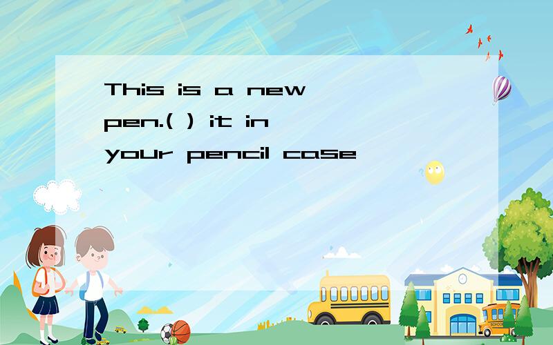 This is a new pen.( ) it in your pencil case