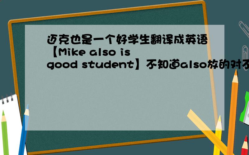 迈克也是一个好学生翻译成英语【Mike also is good student】不知道also放的对不对