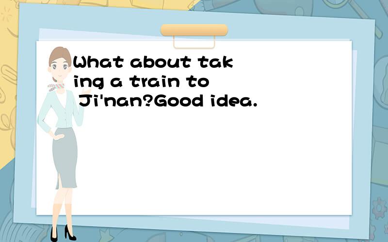What about taking a train to Ji'nan?Good idea.