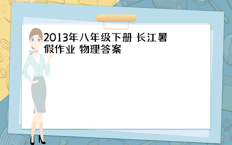 2013年八年级下册 长江暑假作业 物理答案