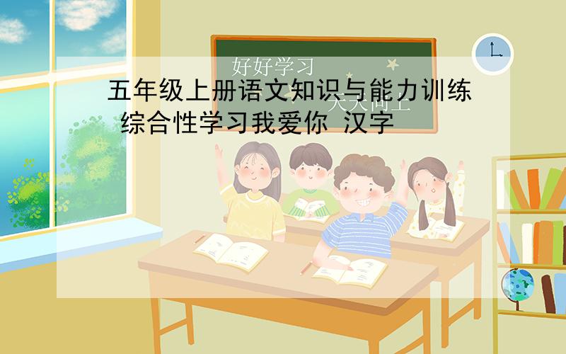 五年级上册语文知识与能力训练 综合性学习我爱你 汉字