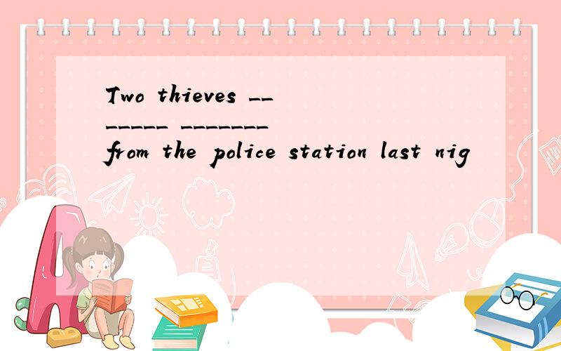 Two thieves _______ _______ from the police station last nig