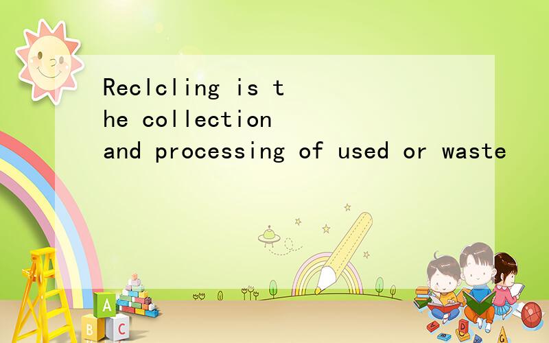 Reclcling is the collection and processing of used or waste