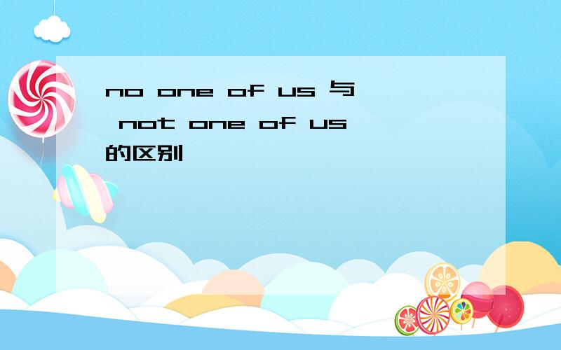 no one of us 与 not one of us的区别