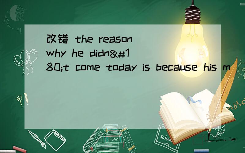 改错 the reason why he didn´t come today is because his m