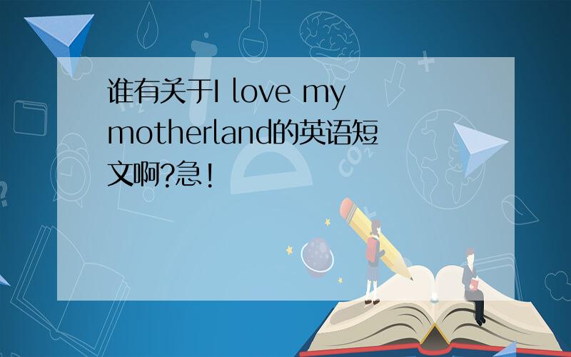 谁有关于I love my motherland的英语短文啊?急!