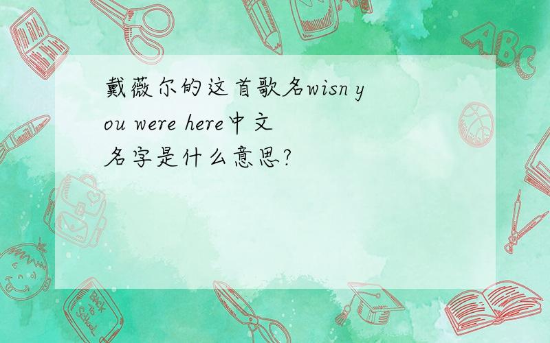 戴薇尔的这首歌名wisn you were here中文名字是什么意思?