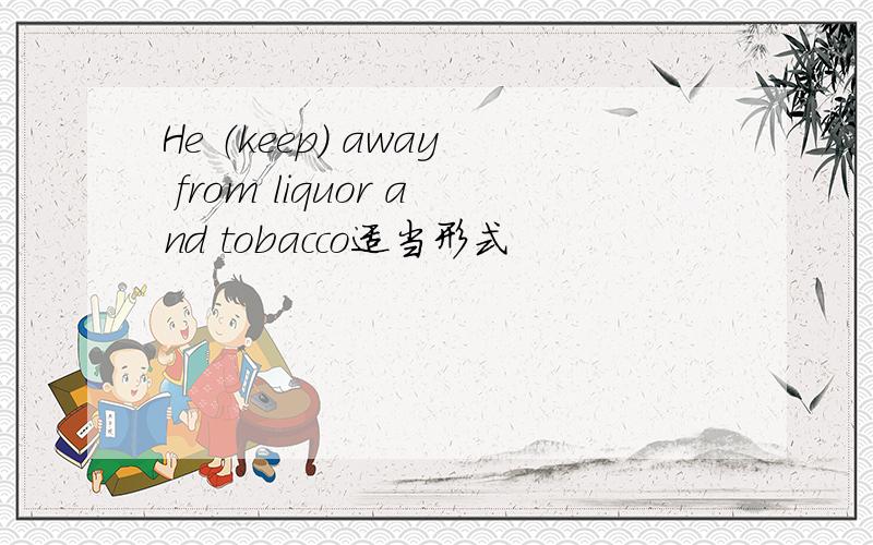 He （keep） away from liquor and tobacco适当形式