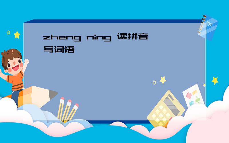 zheng ning 读拼音写词语