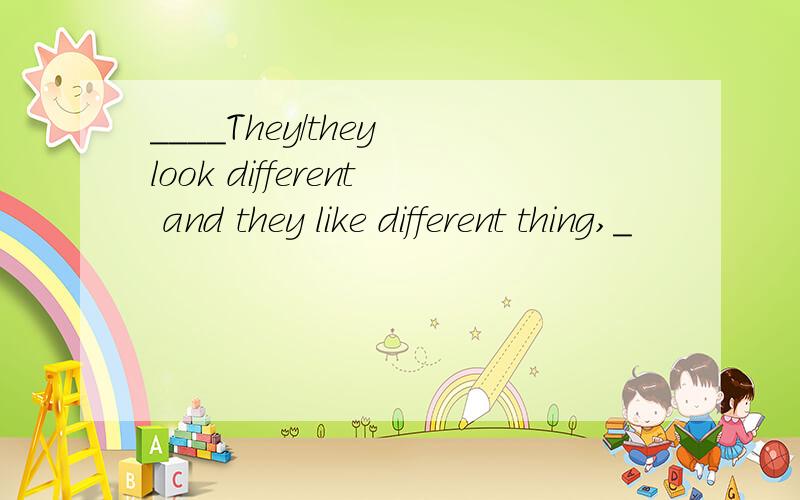 ____They/they look different and they like different thing,_