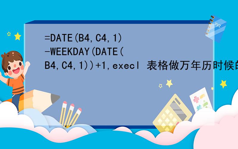 =DATE(B4,C4,1)-WEEKDAY(DATE(B4,C4,1))+1,execl 表格做万年历时候的一个函数.