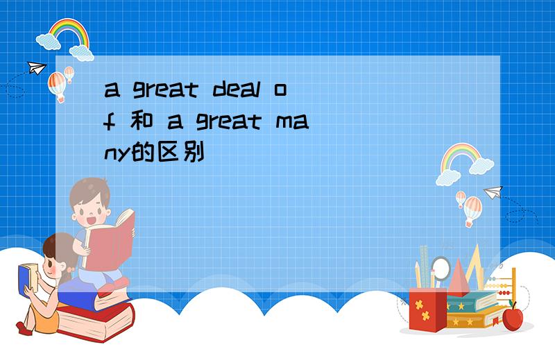 a great deal of 和 a great many的区别