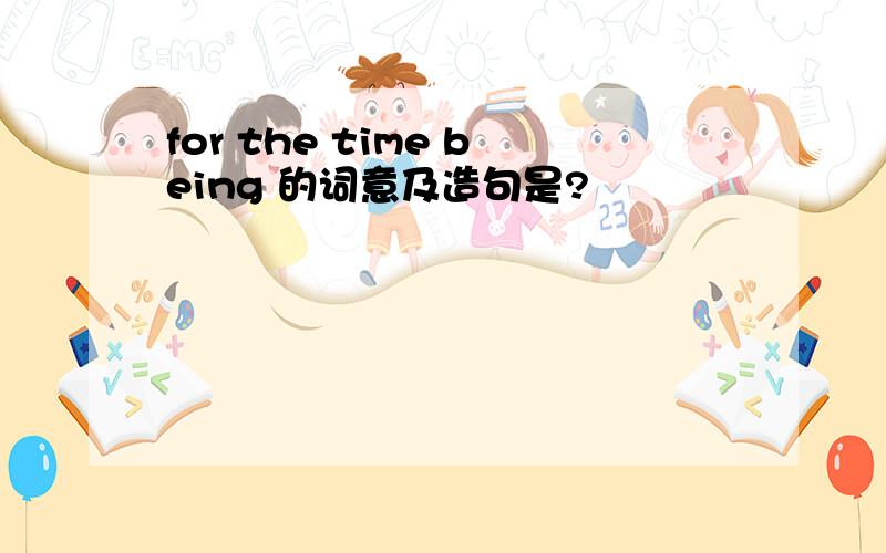 for the time being 的词意及造句是?