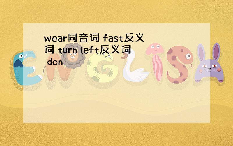 wear同音词 fast反义词 turn left反义词 don