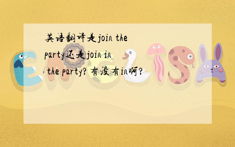 英语翻译是join the party还是join in the party?有没有in啊?