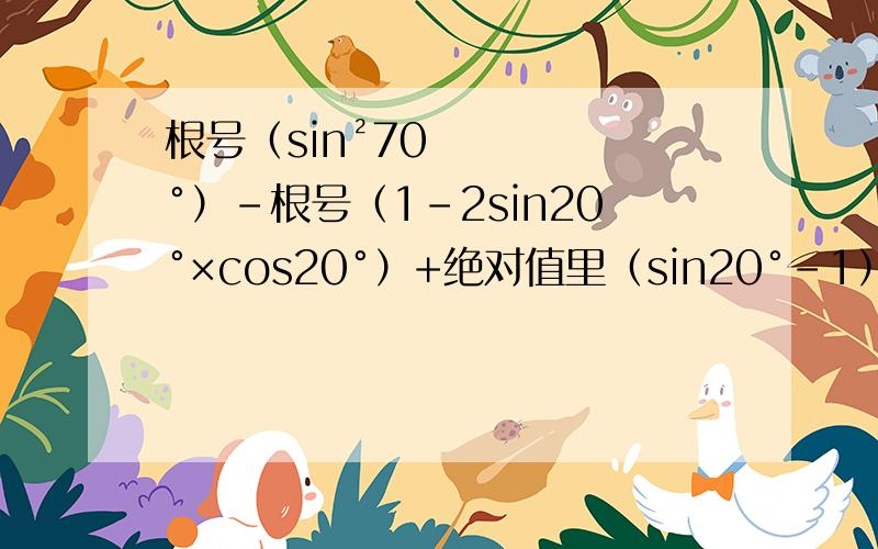 根号（sin²70°）-根号（1-2sin20°×cos20°）+绝对值里（sin20°-1）