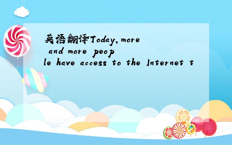 英语翻译Today,more and more people have access to the Internet t