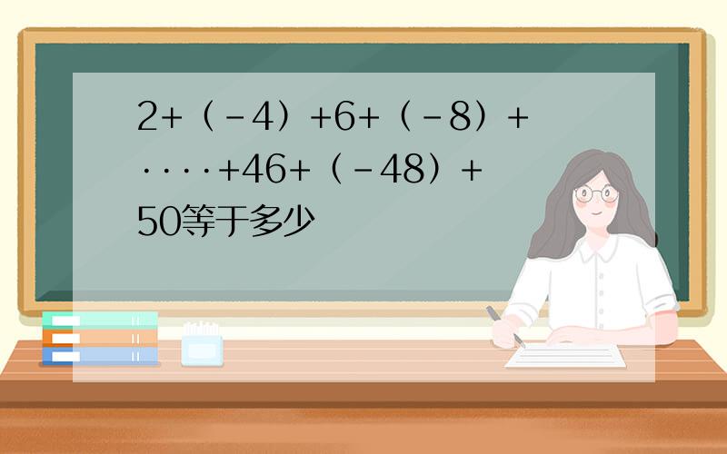 2+（-4）+6+（-8）+····+46+（-48）+50等于多少