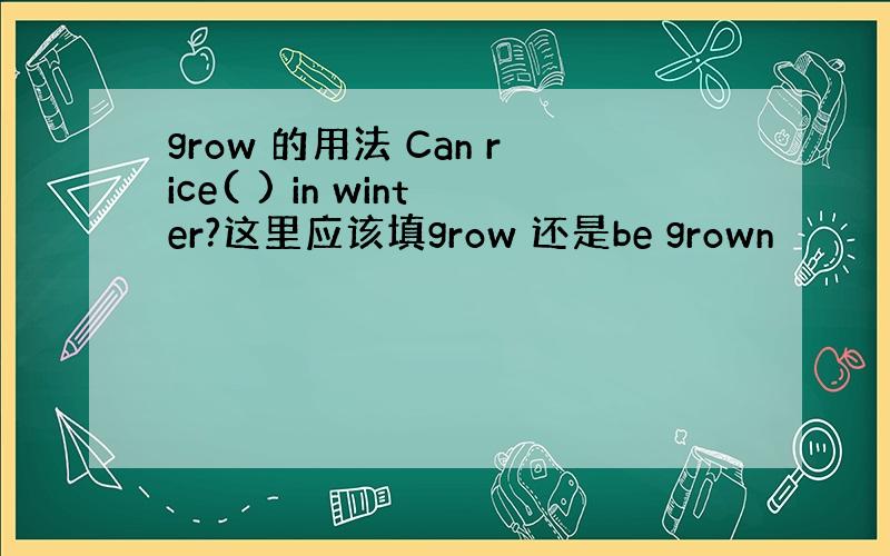 grow 的用法 Can rice( ) in winter?这里应该填grow 还是be grown