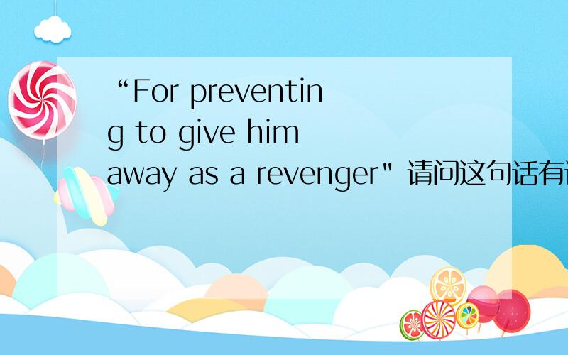 “For preventing to give him away as a revenger