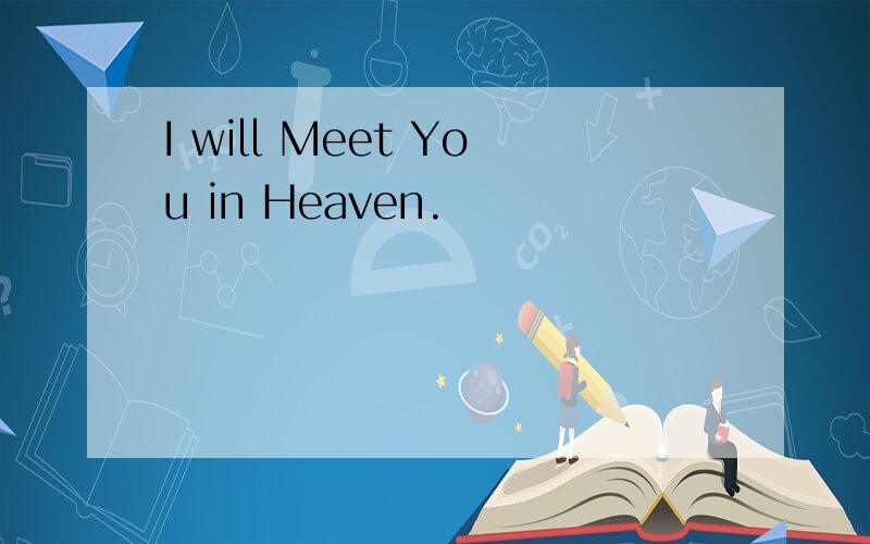 I will Meet You in Heaven.