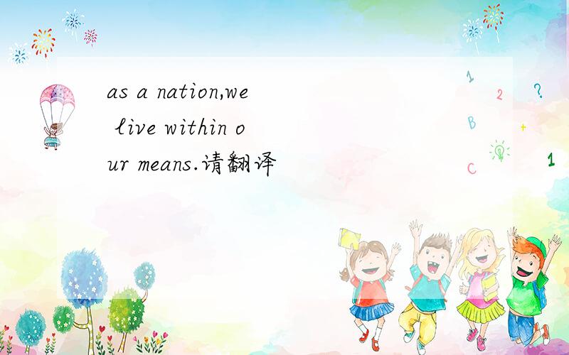 as a nation,we live within our means.请翻译