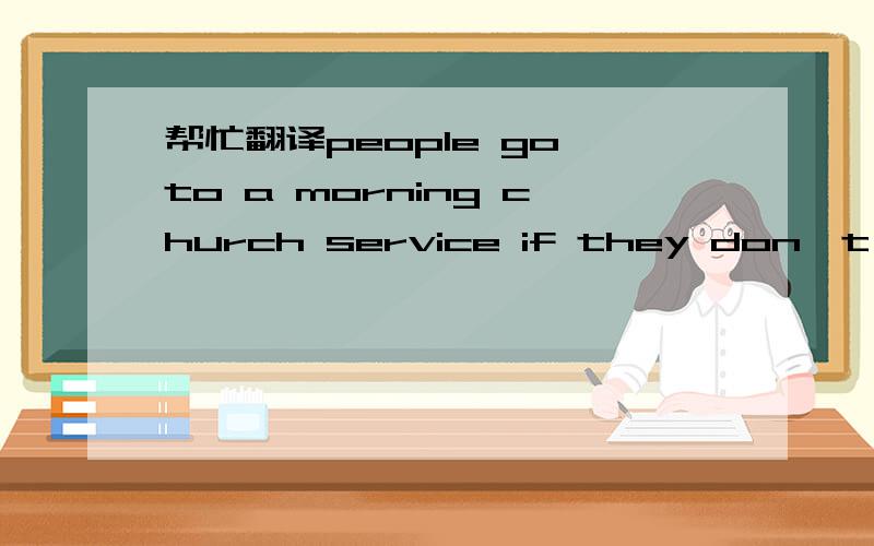 帮忙翻译people go to a morning church service if they don't have