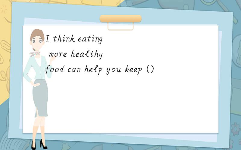 I think eating more healthy food can help you keep ()
