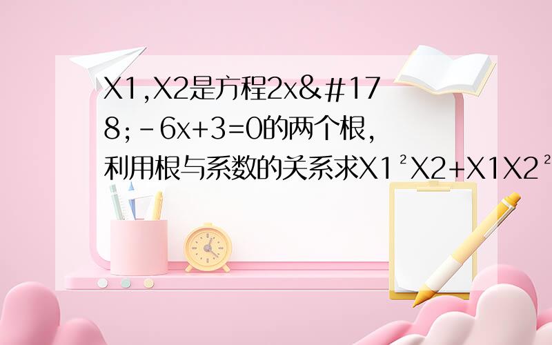 X1,X2是方程2x²-6x+3=0的两个根,利用根与系数的关系求X1²X2+X1X2²和