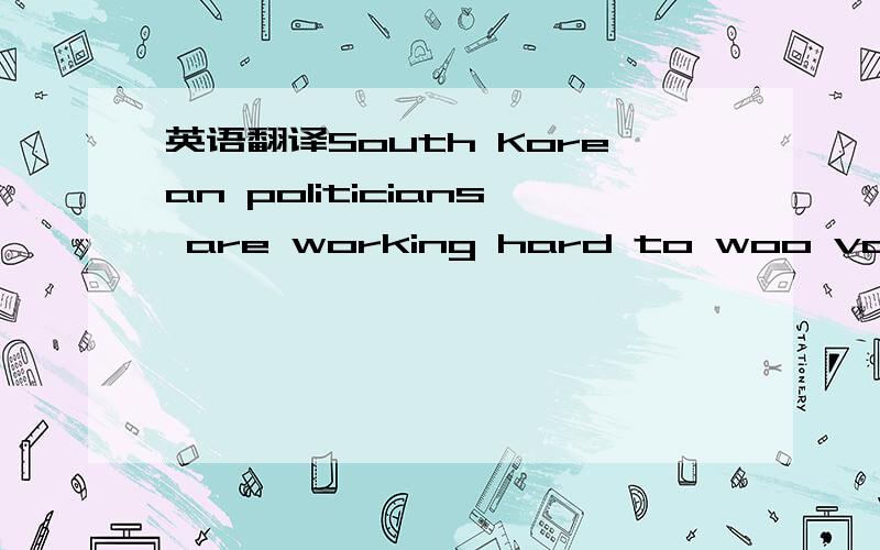 英语翻译South Korean politicians are working hard to woo voters