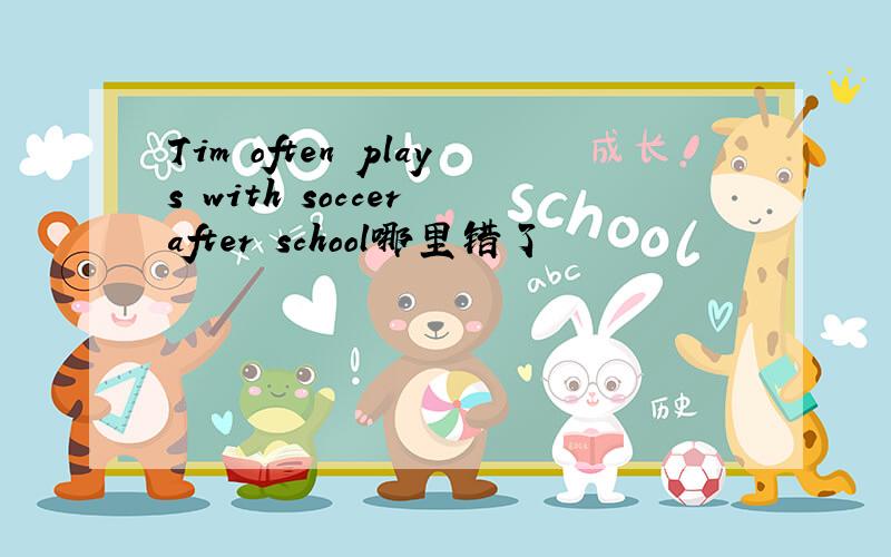 Tim often plays with soccer after school哪里错了